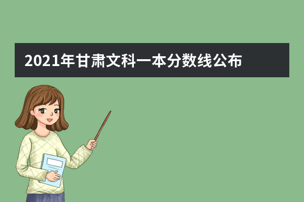 2021年甘肃文科一本分数线公布 甘肃文科一本录取分数线出炉